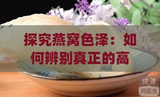 探究燕窝色泽：如何辨别真正的高品质天然燕窝颜色与特征