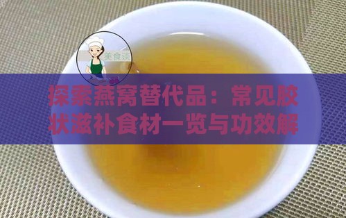 探索燕窝替代品：常见胶状滋补食材一览与功效解析