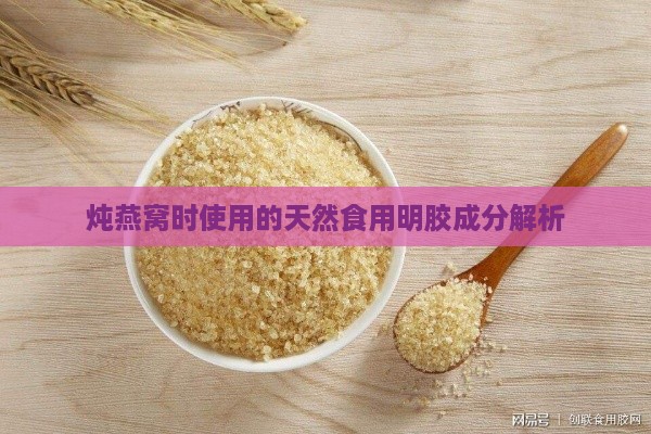 炖燕窝时使用的天然食用明胶成分解析