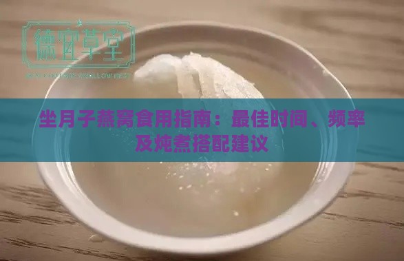 坐月子燕窝食用指南：更佳时间、频率及炖煮搭配建议