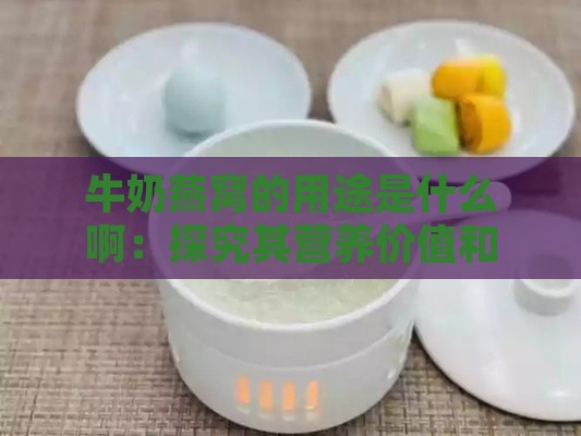 牛奶燕窝的用途是什么啊：探究其营养价值和功效