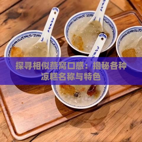 探寻相似燕窝口感：揭秘各种凉糕名称与特色