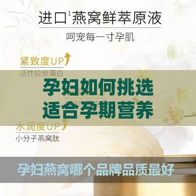 孕妇如何挑选适合孕期营养补充的各类燕窝产品指南