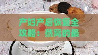 产妇产后恢复全攻略：燕窝的更佳饮用时机与益处解析