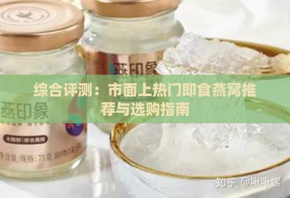 综合评测：市面上热门即食燕窝推荐与选购指南