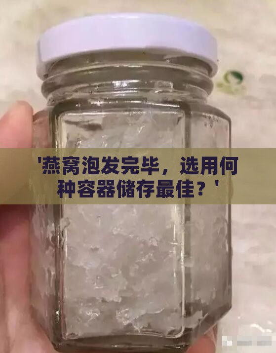 '燕窝泡发完毕，选用何种容器储存更佳？'