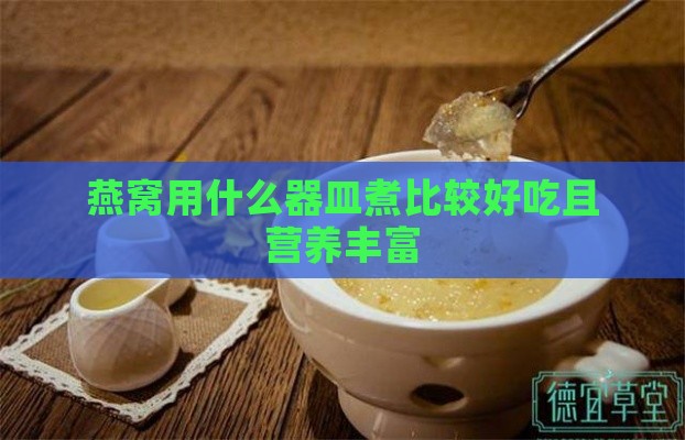 燕窝用什么器皿煮比较好吃且营养丰富