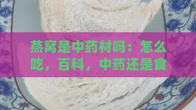 燕窝是中药材吗：怎么吃，百科，中药还是食品？