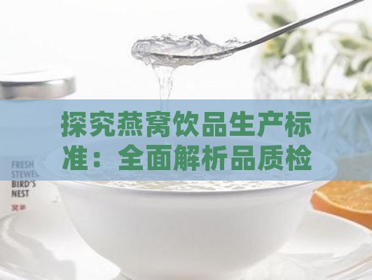 探究燕窝饮品生产标准：全面解析品质检验与行业规范要求