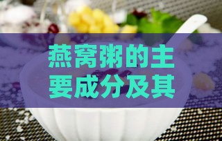 燕窝粥的主要成分及其营养价值解析