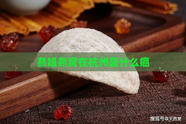 燕姐燕窝在杭州是什么癌