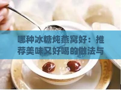 哪种冰糖炖燕窝好：推荐美味又好喝的做法与选材