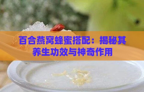 百合燕窝蜂蜜搭配：揭秘其养生功效与神奇作用