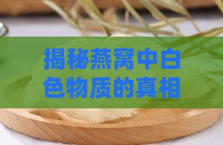 揭秘燕窝中白色物质的真相及其影响：常见疑问与全面解析