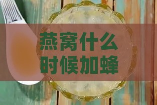 燕窝什么时候加蜂蜜效果更佳及适宜时机探讨