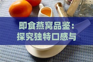 即食燕窝品鉴：探究独特口感与美味体验