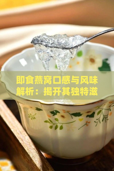 即食燕窝口感与风味解析：揭开其独特滋味的秘密