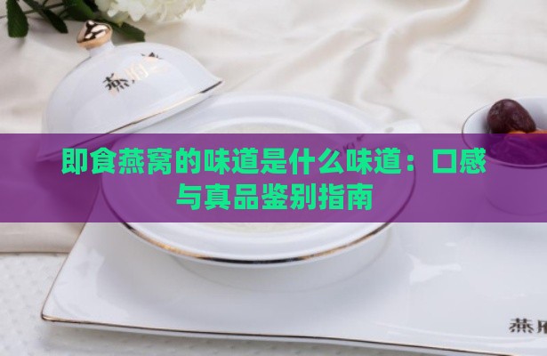 即食燕窝的味道是什么味道：口感与真品鉴别指南