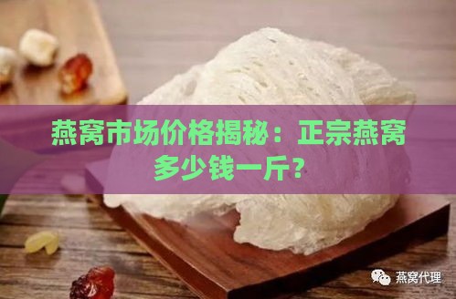 燕窝市场价格揭秘：正宗燕窝多少钱一斤？