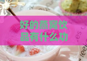 好的燕窝饮品有什么功效呢：女性喝燕窝饮品的益处与效果解析