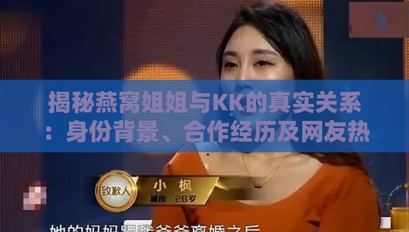 揭秘燕窝姐姐与KK的真实关系：身份背景、合作经历及网友热议全解析