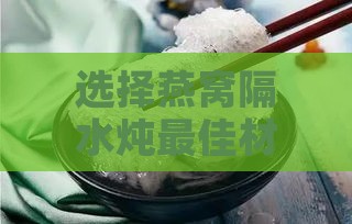 选择燕窝隔水炖更佳材质：陶瓷VS玻璃VS不锈钢