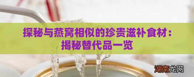 探秘与燕窝相似的珍贵滋补食材：揭秘替代品一览