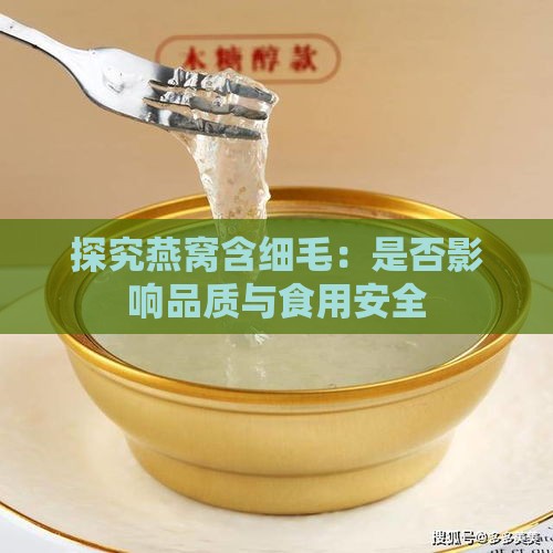 探究燕窝含细毛：是否影响品质与食用安全