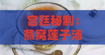 宫廷秘制：燕窝莲子汤的滋补功效与详细制作步骤