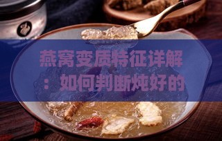 燕窝变质特征详解：如何判断炖好的燕窝是否已经腐坏