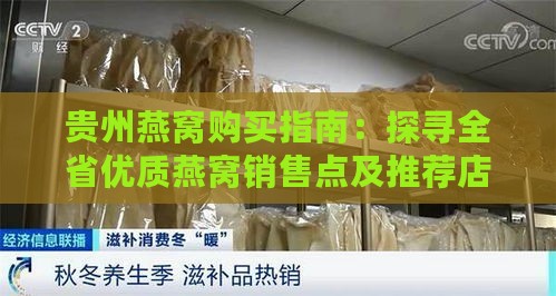 贵州燕窝购买指南：探寻全省优质燕窝销售点及推荐店铺