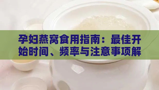 孕妇燕窝食用指南：更佳开始时间、频率与注意事项解析