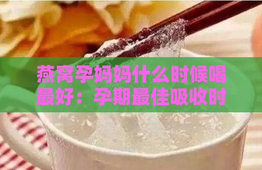 燕窝孕妈妈什么时候喝更好：孕期更佳吸收时段与食用建议