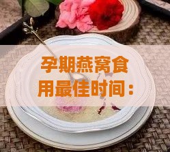 孕期燕窝食用更佳时间：孕妇何时开始补充最合适