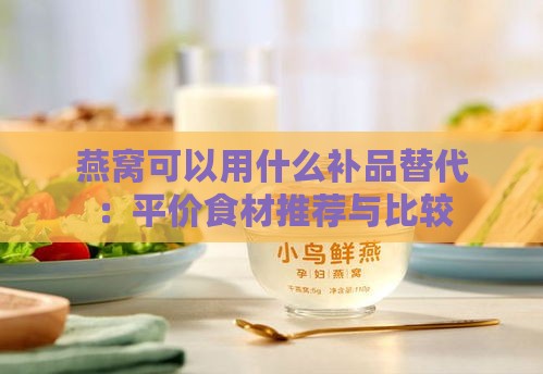 燕窝可以用什么补品替代：平价食材推荐与比较