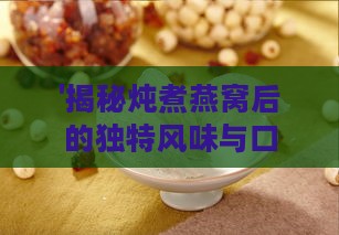 '揭秘炖煮燕窝后的独特风味与口感体验'