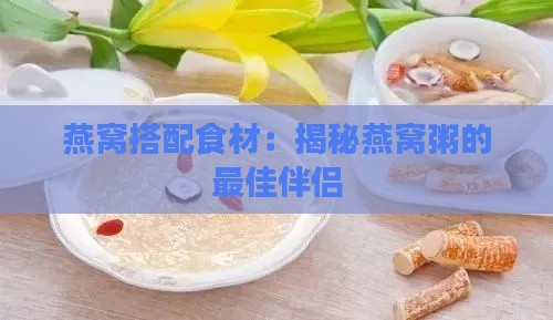 燕窝搭配食材：揭秘燕窝粥的更佳伴侣