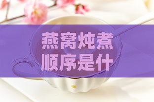 燕窝炖煮顺序是什么样的