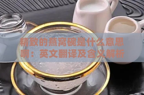 精致的燕窝碗是什么意思啊：英文翻译及含义解析