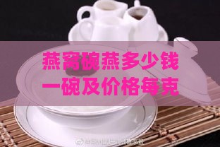 燕窝碗燕多少钱一碗及价格每克，怎么吃与加热方法全解析