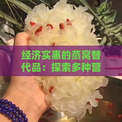 经济实惠的燕窝替代品：探索多种营养食材替代燕窝的方案