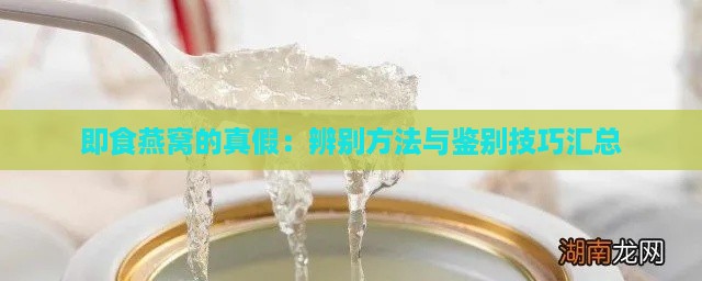 即食燕窝的真假：辨别方法与鉴别技巧汇总