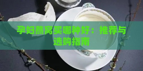 孕妇燕窝买哪种好：推荐与选购指南