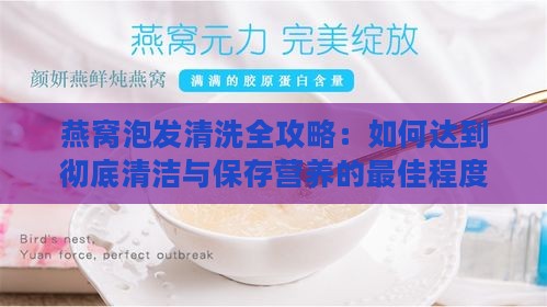 燕窝泡发清洗全攻略：如何达到彻底清洁与保存营养的更佳程度