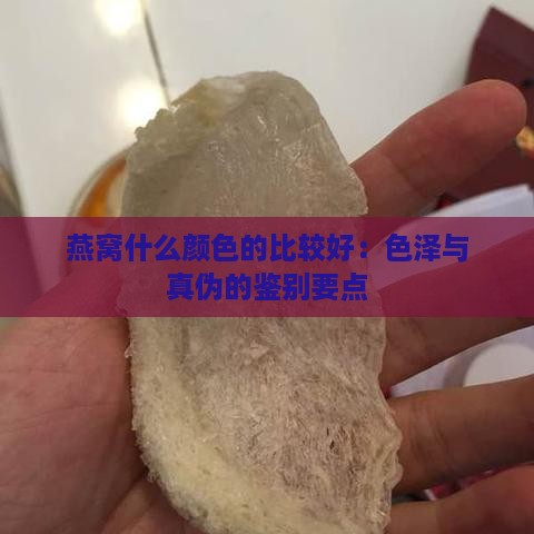 燕窝什么颜色的比较好：色泽与真伪的鉴别要点