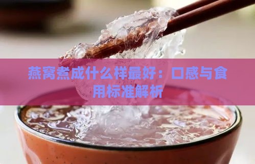 燕窝煮成什么样更好：口感与食用标准解析