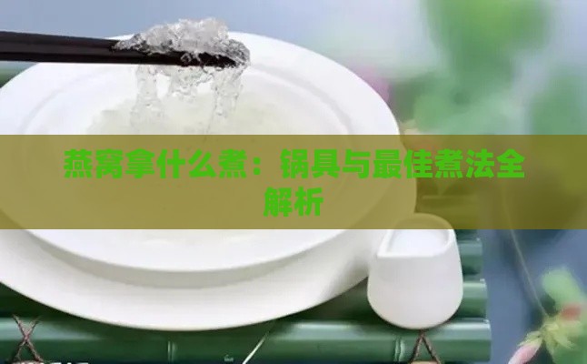 燕窝拿什么煮：锅具与更佳煮法全解析