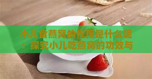 小儿食燕窝的作用是什么呢：探究小儿吃燕窝的功效与潜在副作用