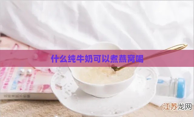 什么纯牛奶可以煮燕窝喝