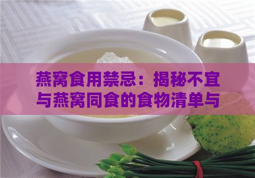 燕窝食用禁忌：揭秘不宜与燕窝同食的食物清单与搭配建议